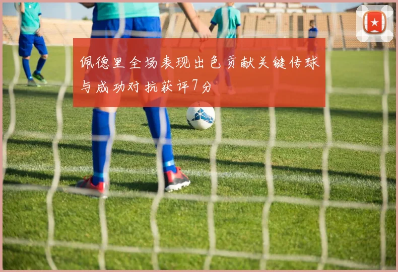 佩德里全场表现出色贡献关键传球与成功对抗获评7分