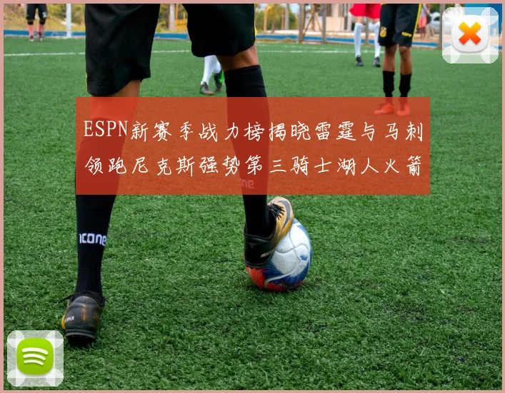 ESPN新赛季战力榜揭晓雷霆与马刺领跑尼克斯强势第三骑士湖人火箭表现不俗