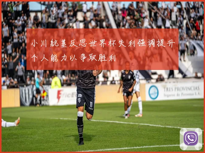 小川航基反思世界杯失利强调提升个人能力以争取胜利