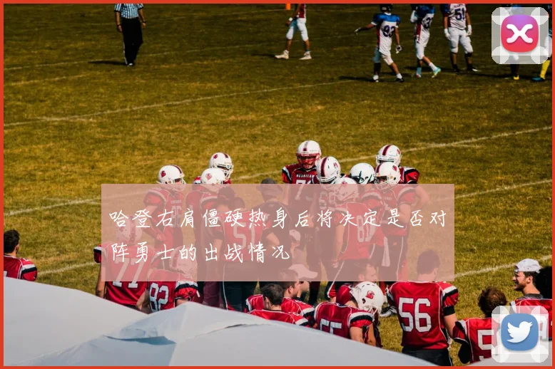 哈登右肩僵硬热身后将决定是否对阵勇士的出战情况