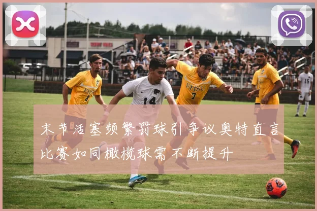 末节活塞频繁罚球引争议奥特直言比赛如同橄榄球需不断提升