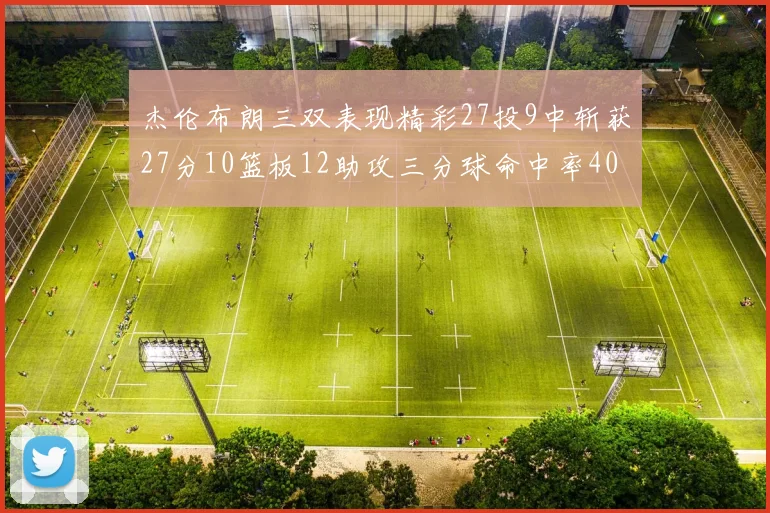 杰伦布朗三双表现精彩27投9中斩获27分10篮板12助攻三分球命中率40