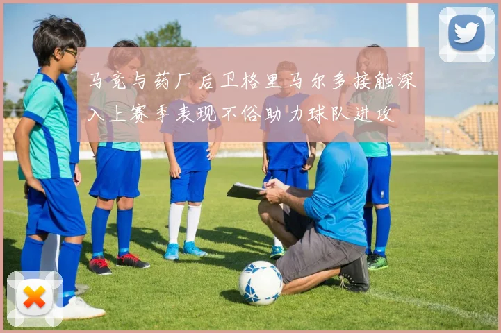 马竞与药厂后卫格里马尔多接触深入上赛季表现不俗助力球队进攻