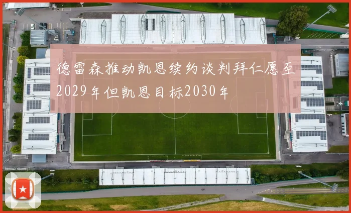 德雷森推动凯恩续约谈判拜仁愿至2029年但凯恩目标2030年