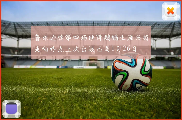 普尔连续第四场缺阵鹈鹕生涯或将走向终点上次出战已是1月26日