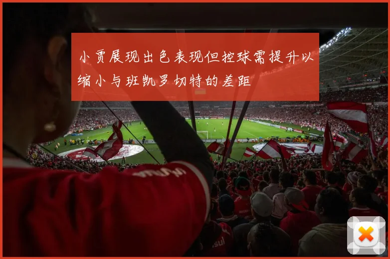 小贾展现出色表现但控球需提升以缩小与班凯罗切特的差距