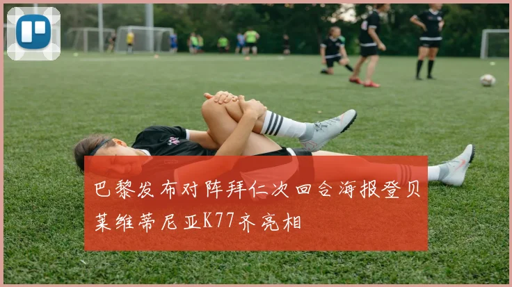 巴黎发布对阵拜仁次回合海报登贝莱维蒂尼亚K77齐亮相