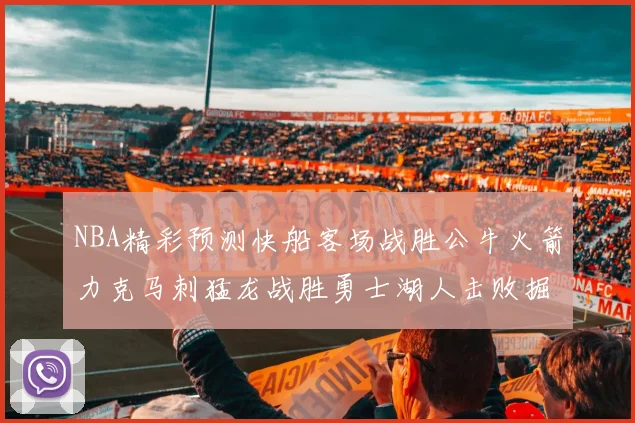 NBA精彩预测快船客场战胜公牛火箭力克马刺猛龙战胜勇士湖人击败掘金